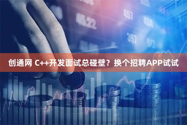 创通网 C++开发面试总碰壁？换个招聘APP试试