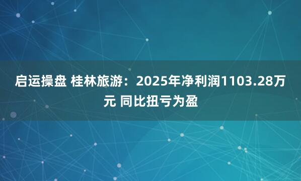 启运操盘 桂林旅游：2025年净利润1103.28万元 同比扭亏为盈