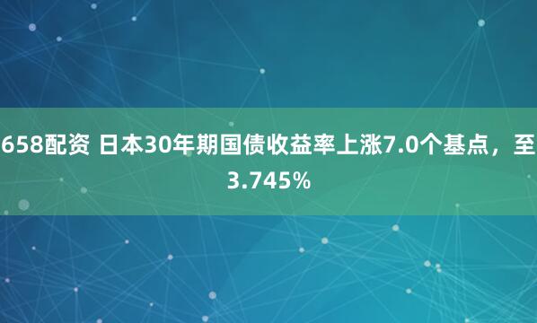 658配资 日本30年期国债收益率上涨7.0个基点，至3.745%